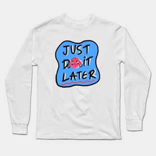 Just Do It Later Long Sleeve T-Shirt